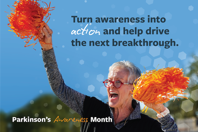 This Parkinson's Awareness Month, turn awareness into action and help drive the next breakthrough.