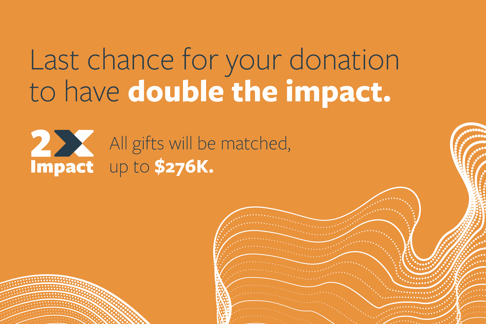 Last chance for your donation to have double the impact. All gifts will be matched, up to $276K.